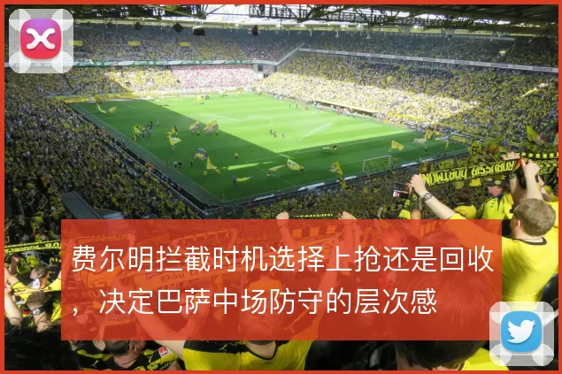 费尔明拦截时机选择上抢还是回收，决定巴萨中场防守的层次感