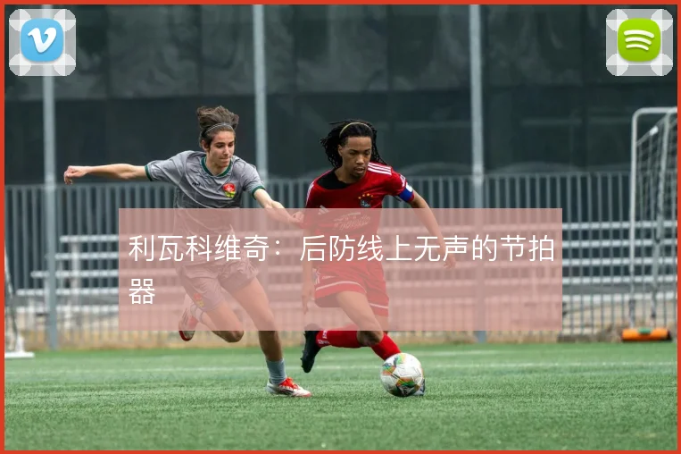 利瓦科维奇：后防线上无声的节拍器