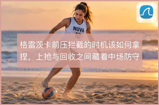 格雷茨卡前压拦截的时机该如何拿捏，上抢与回收之间藏着中场防守上限