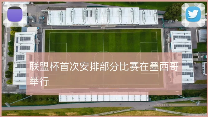 联盟杯首次安排部分比赛在墨西哥举行