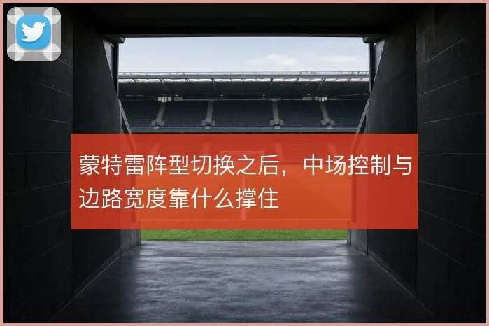 蒙特雷阵型切换之后，中场控制与边路宽度靠什么撑住