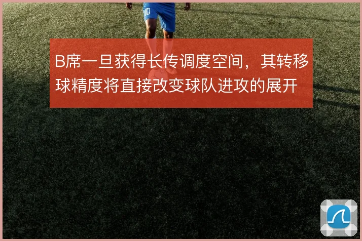 B席一旦获得长传调度空间，其转移球精度将直接改变球队进攻的展开方式