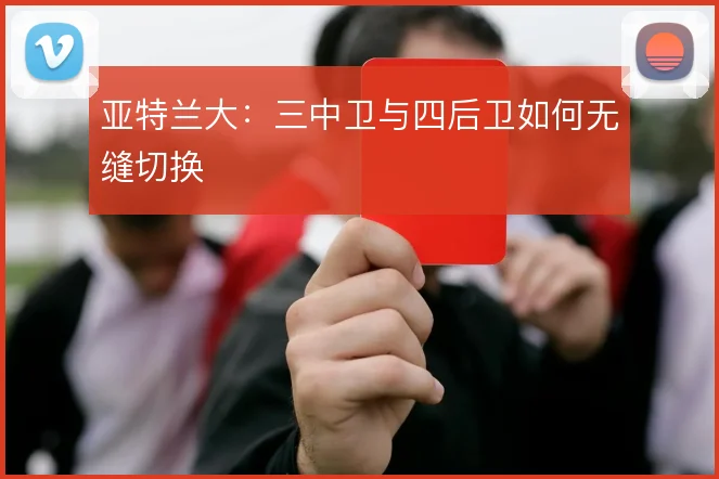 亚特兰大：三中卫与四后卫如何无缝切换
