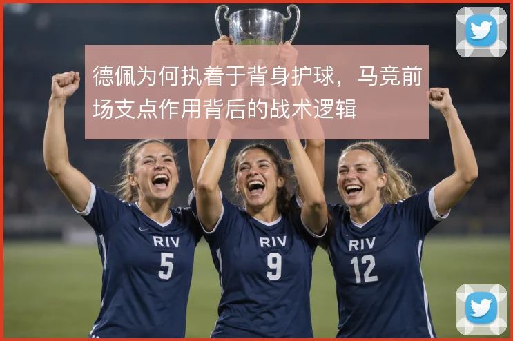 德佩为何执着于背身护球，马竞前场支点作用背后的战术逻辑