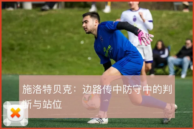 施洛特贝克：边路传中防守中的判断与站位