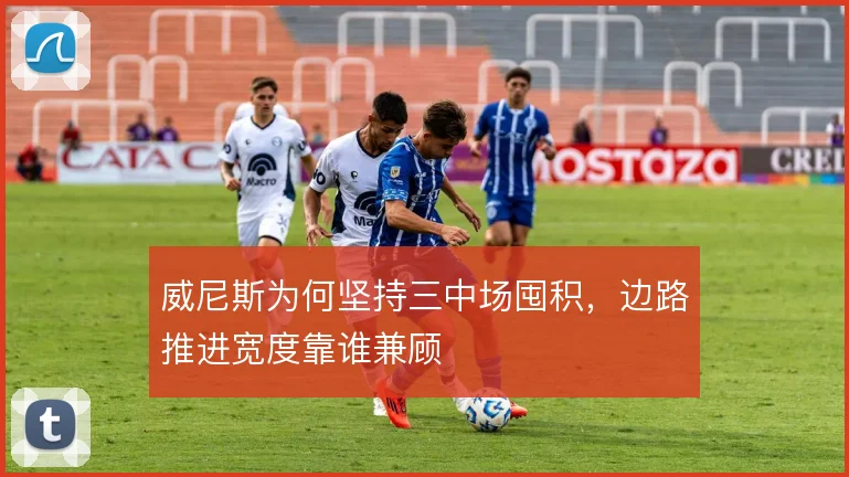 威尼斯为何坚持三中场囤积，边路推进宽度靠谁兼顾