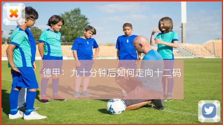 德甲：九十分钟后如何走向十二码