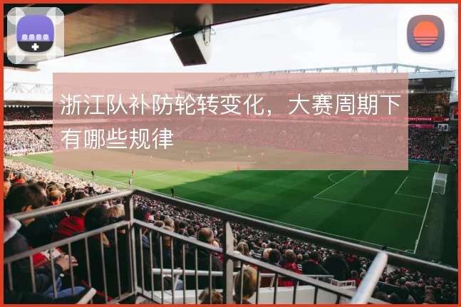 浙江队补防轮转变化，大赛周期下有哪些规律