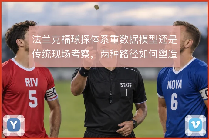 法兰克福球探体系重数据模型还是传统现场考察，两种路径如何塑造引援