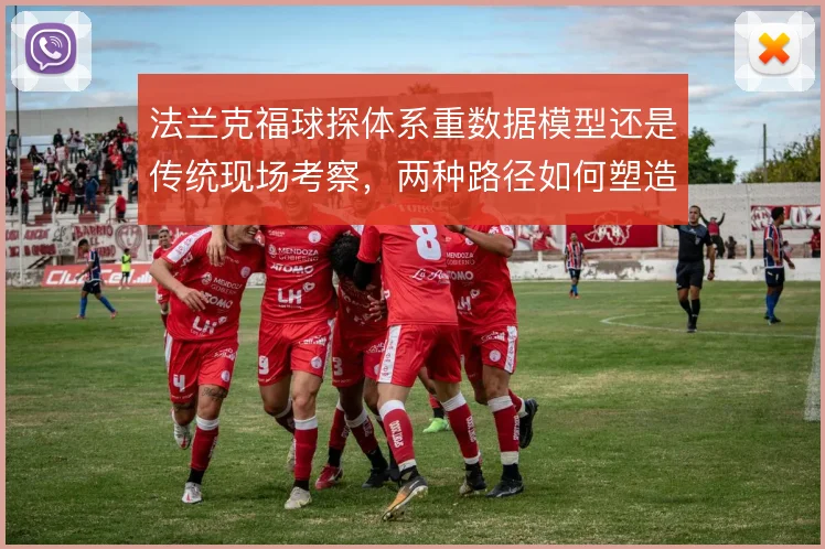 法兰克福球探体系重数据模型还是传统现场考察，两种路径如何塑造引援