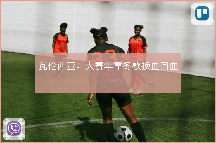 瓦伦西亚：大赛年靠冬歇换血回血