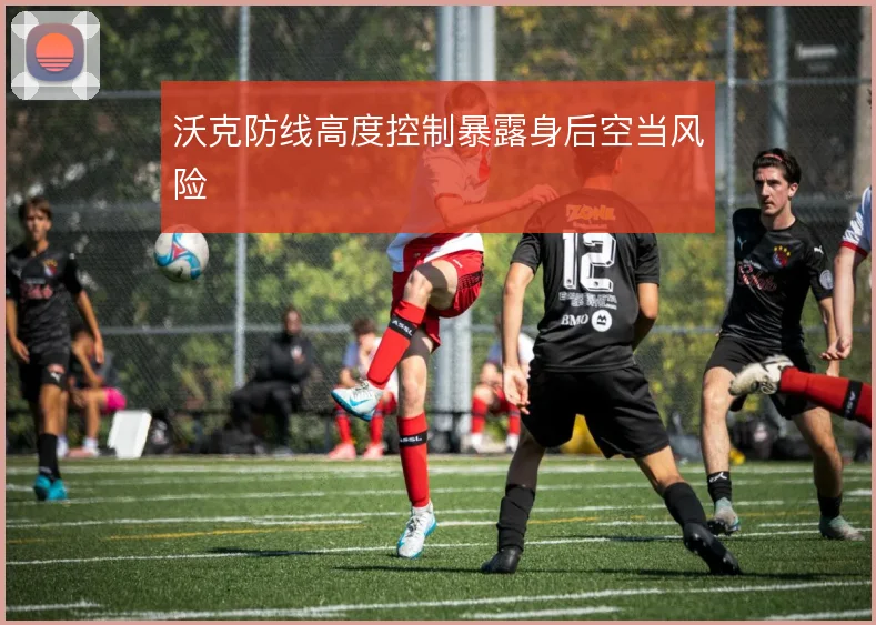 沃克防线高度控制暴露身后空当风险