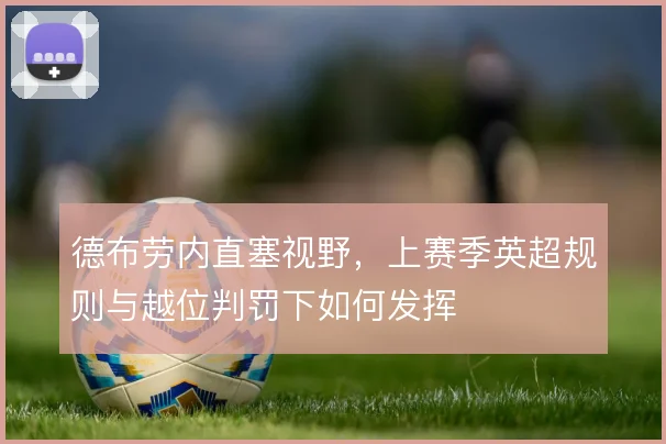 德布劳内直塞视野,上赛季英超规则与越位判罚下如何发挥