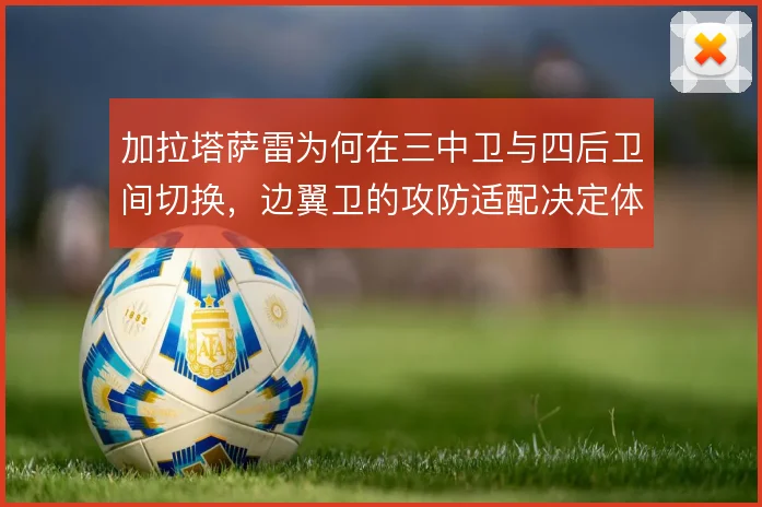 加拉塔萨雷为何在三中卫与四后卫间切换，边翼卫的攻防适配决定体系上限