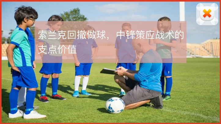 索兰克回撤做球，中锋策应战术的支点价值