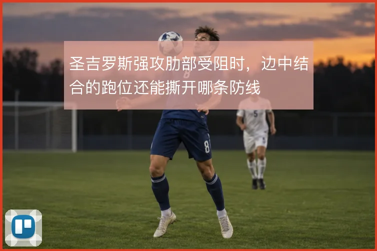 圣吉罗斯强攻肋部受阻时,边中结合的跑位还能撕开哪条防线