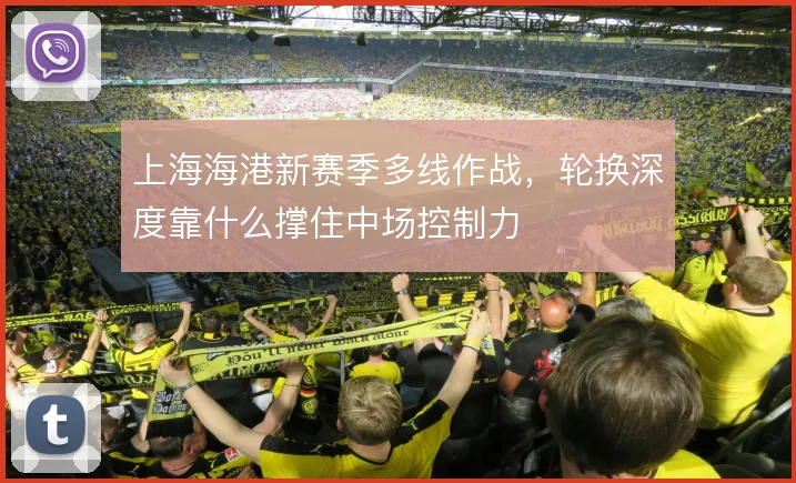 上海海港新赛季多线作战，轮换深度靠什么撑住中场控制力