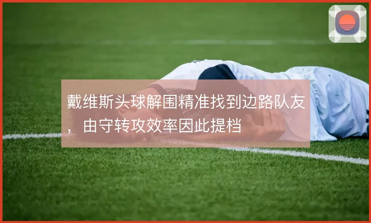 戴维斯头球解围精准找到边路队友，由守转攻效率因此提档