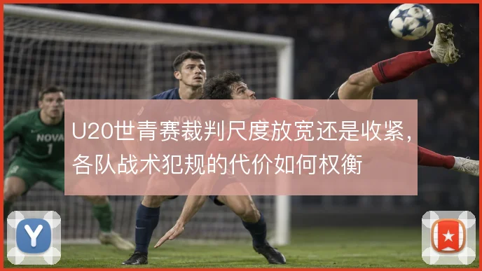 U20世青赛裁判尺度放宽还是收紧，各队战术犯规的代价如何权衡