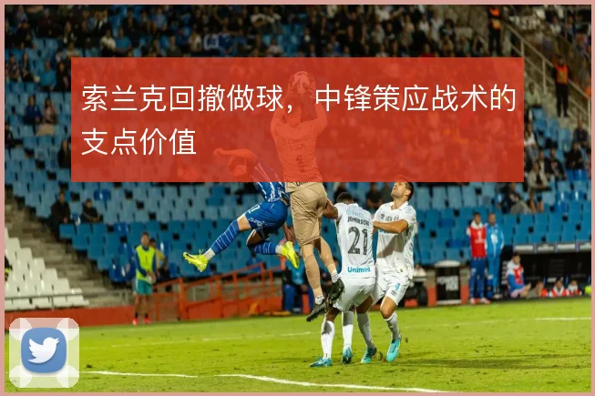 索兰克回撤做球，中锋策应战术的支点价值