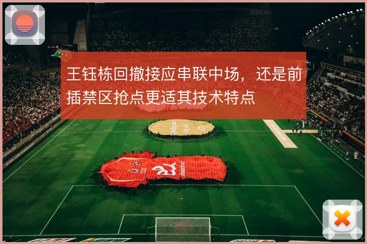 王钰栋回撤接应串联中场，还是前插禁区抢点更适其技术特点