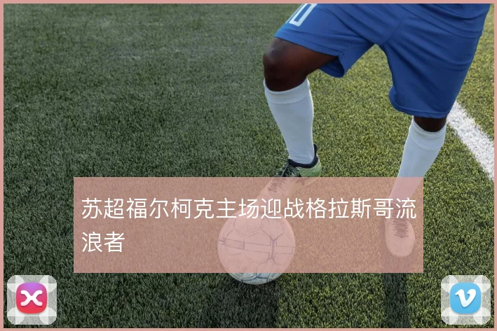 苏超福尔柯克主场迎战格拉斯哥流浪者
