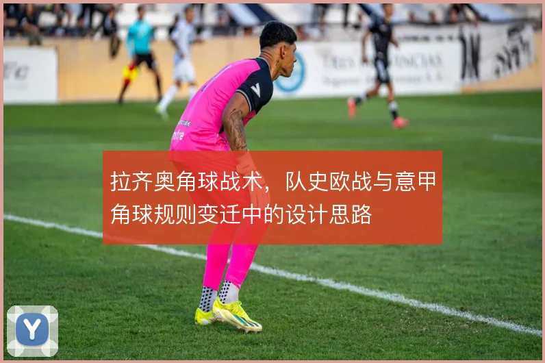 拉齐奥角球战术，队史欧战与意甲角球规则变迁中的设计思路
