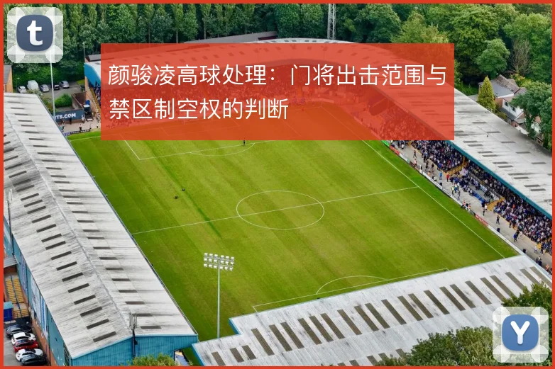 颜骏凌高球处理:门将出击范围与禁区制空权的判断