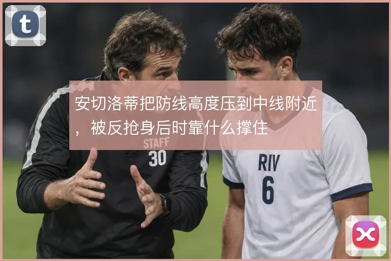 安切洛蒂把防线高度压到中线附近，被反抢身后时靠什么撑住