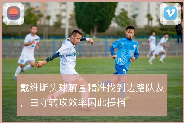 戴维斯头球解围精准找到边路队友，由守转攻效率因此提档