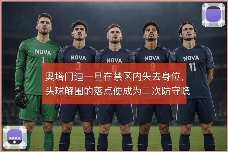 奥塔门迪一旦在禁区内失去身位，头球解围的落点便成为二次防守隐患