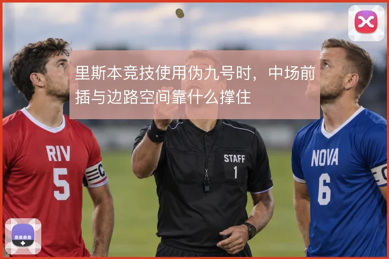 里斯本竞技使用伪九号时，中场前插与边路空间靠什么撑住