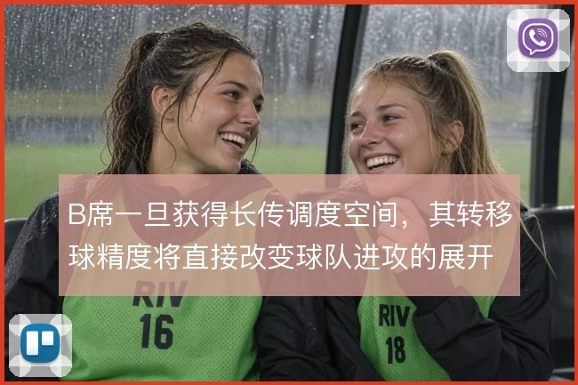 B席一旦获得长传调度空间，其转移球精度将直接改变球队进攻的展开方式