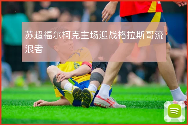 苏超福尔柯克主场迎战格拉斯哥流浪者
