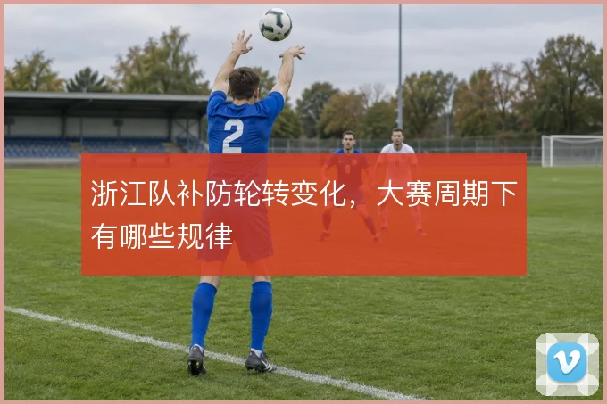 浙江队补防轮转变化，大赛周期下有哪些规律