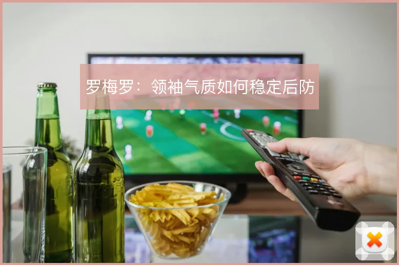 罗梅罗：领袖气质如何稳定后防