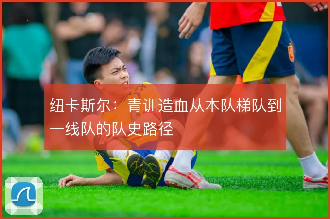 纽卡斯尔：青训造血从本队梯队到一线队的队史路径