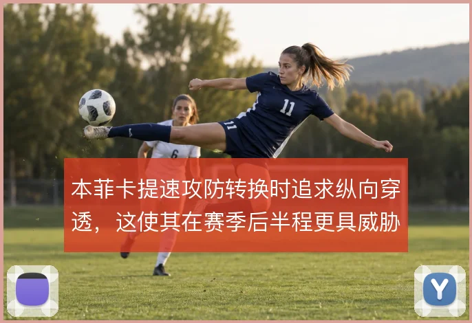 本菲卡提速攻防转换时追求纵向穿透，这使其在赛季后半程更具威胁