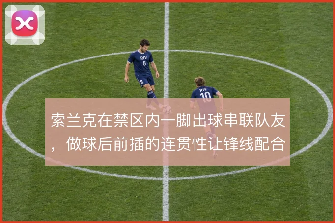 索兰克在禁区内一脚出球串联队友，做球后前插的连贯性让锋线配合更具层次
