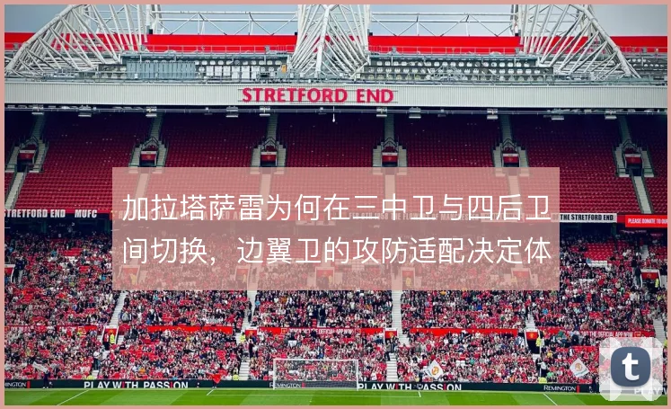 加拉塔萨雷为何在三中卫与四后卫间切换，边翼卫的攻防适配决定体系上限