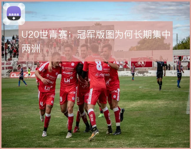 U20世青赛：冠军版图为何长期集中两洲