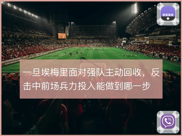 一旦埃梅里面对强队主动回收，反击中前场兵力投入能做到哪一步