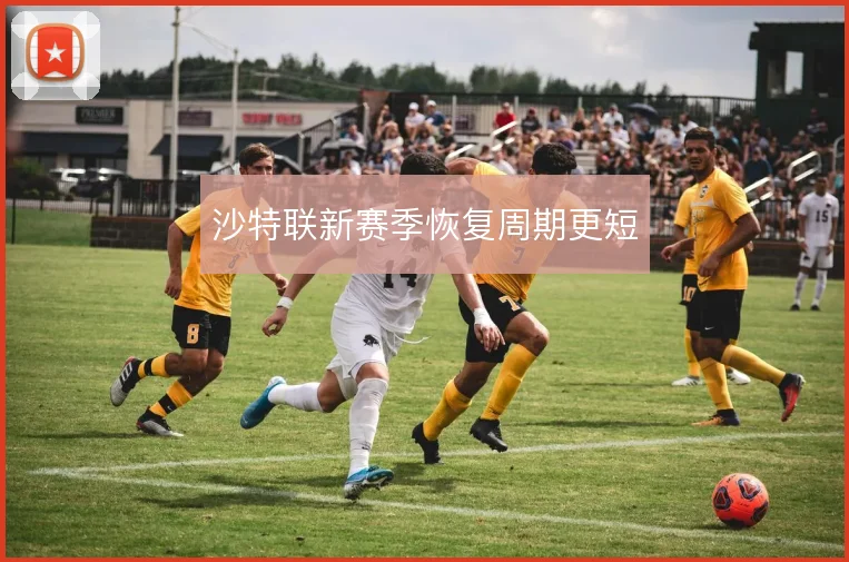 沙特联新赛季恢复周期更短