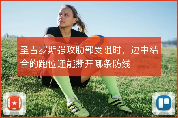圣吉罗斯强攻肋部受阻时,边中结合的跑位还能撕开哪条防线