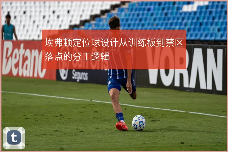 埃弗顿定位球设计从训练板到禁区落点的分工逻辑