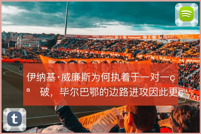 伊纳基·威廉斯为何执着于一对一突破，毕尔巴鄂的边路进攻因此更直接