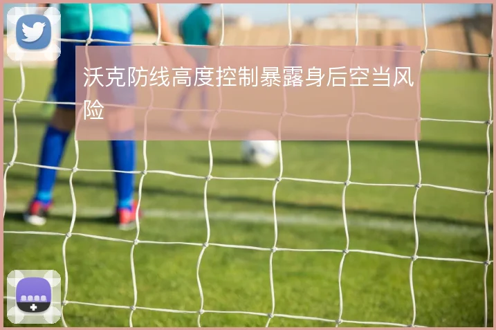 沃克防线高度控制暴露身后空当风险