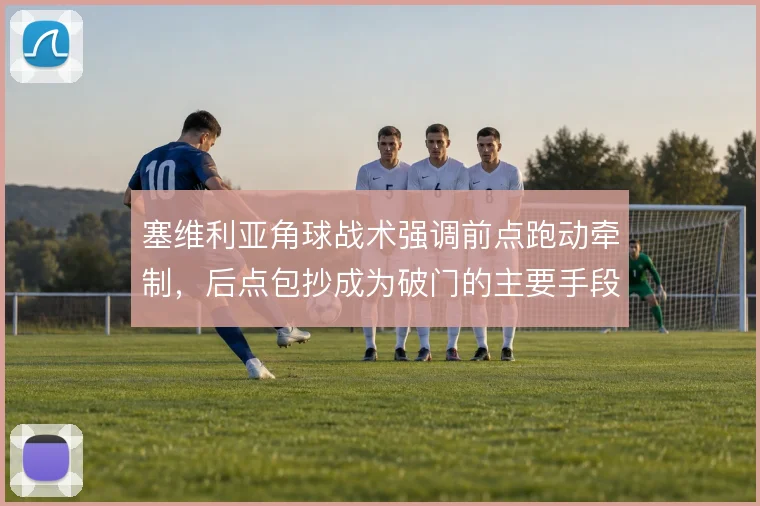 塞维利亚角球战术强调前点跑动牵制，后点包抄成为破门的主要手段
