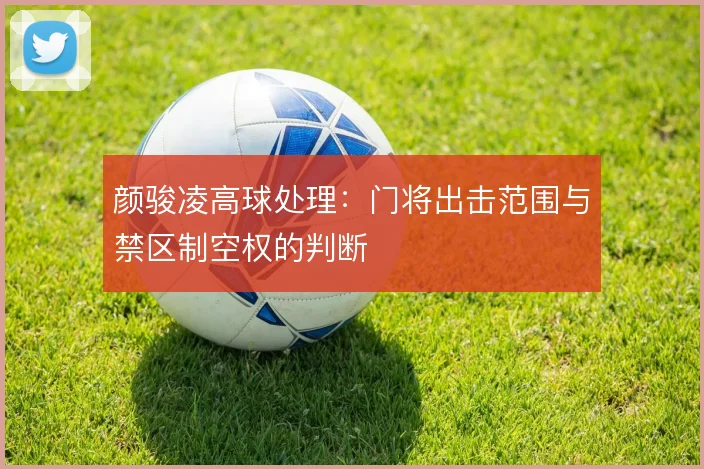 颜骏凌高球处理:门将出击范围与禁区制空权的判断
