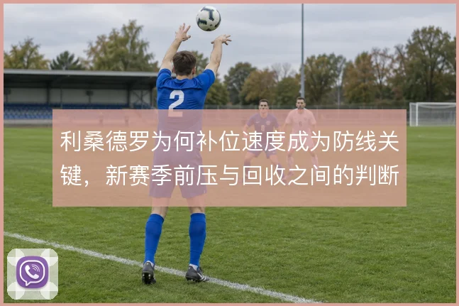 利桑德罗为何补位速度成为防线关键，新赛季前压与回收之间的判断考验他